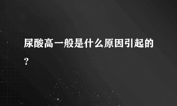 尿酸高一般是什么原因引起的？