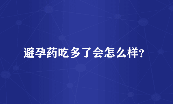 避孕药吃多了会怎么样？