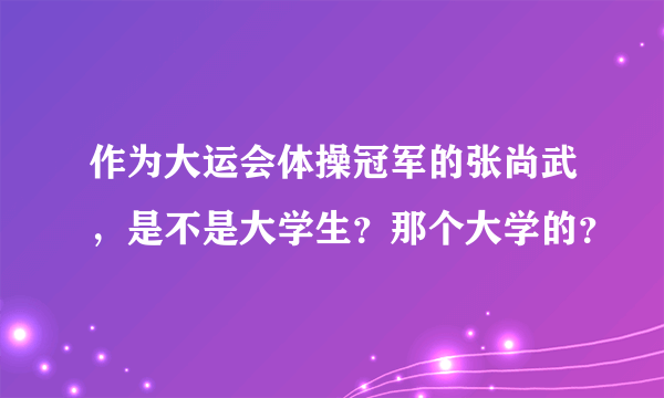 作为大运会体操冠军的张尚武，是不是大学生？那个大学的？