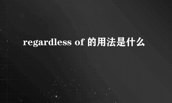 regardless of 的用法是什么