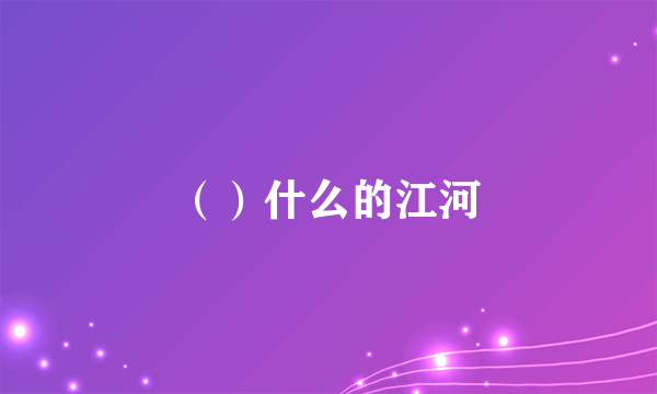 （）什么的江河