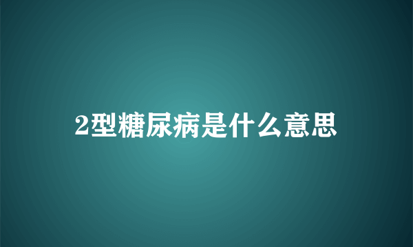 2型糖尿病是什么意思