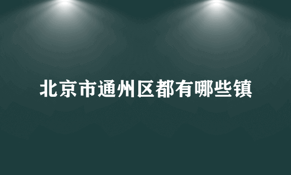 北京市通州区都有哪些镇