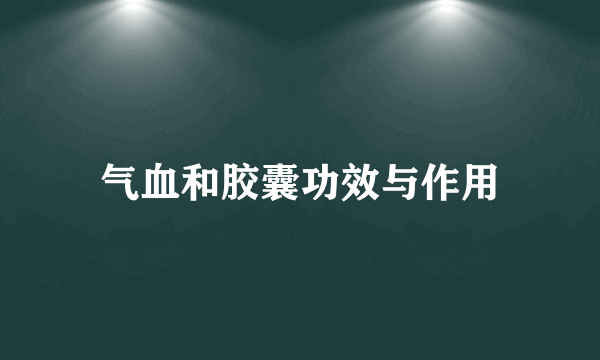 气血和胶囊功效与作用