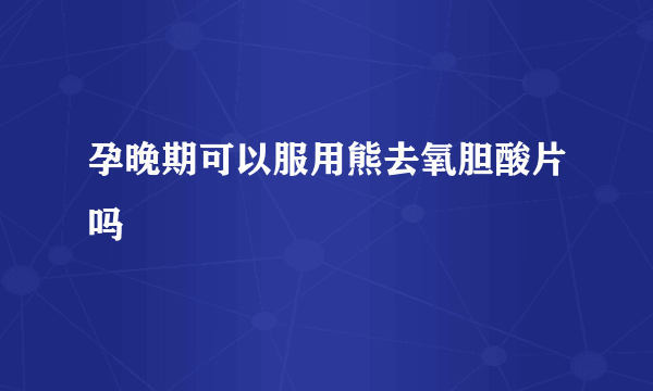 孕晚期可以服用熊去氧胆酸片吗