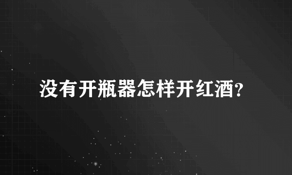 没有开瓶器怎样开红酒？