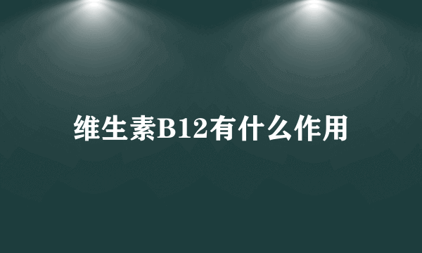 维生素B12有什么作用