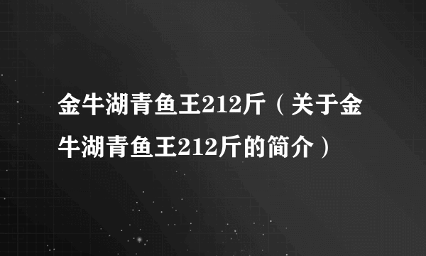 金牛湖青鱼王212斤（关于金牛湖青鱼王212斤的简介）