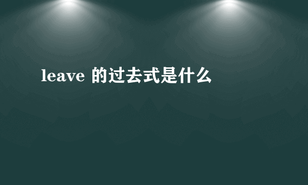 leave 的过去式是什么