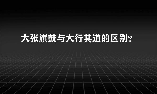 大张旗鼓与大行其道的区别？