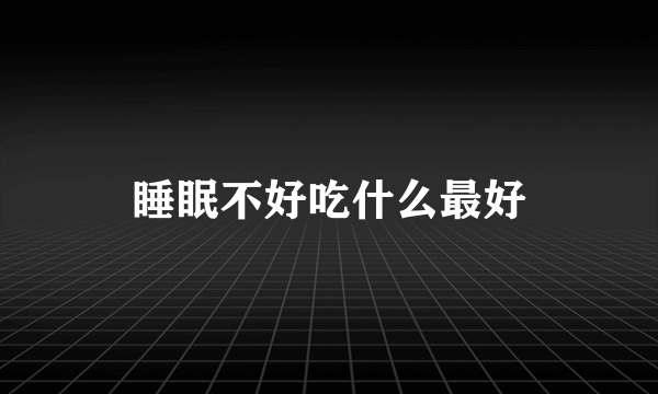 睡眠不好吃什么最好