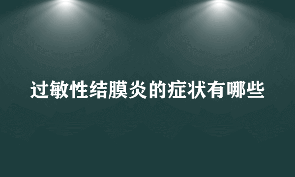 过敏性结膜炎的症状有哪些