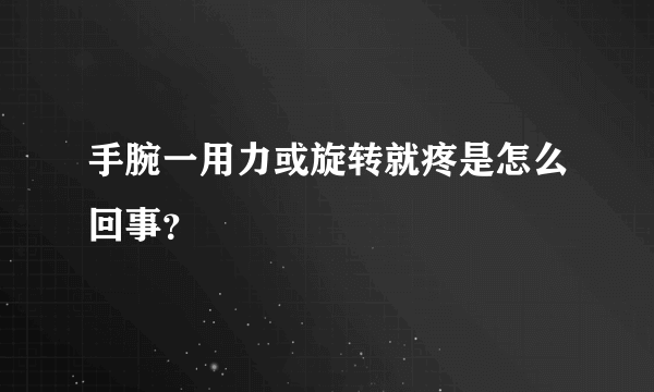 手腕一用力或旋转就疼是怎么回事？