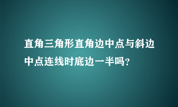 直角三角形直角边中点与斜边中点连线时底边一半吗？