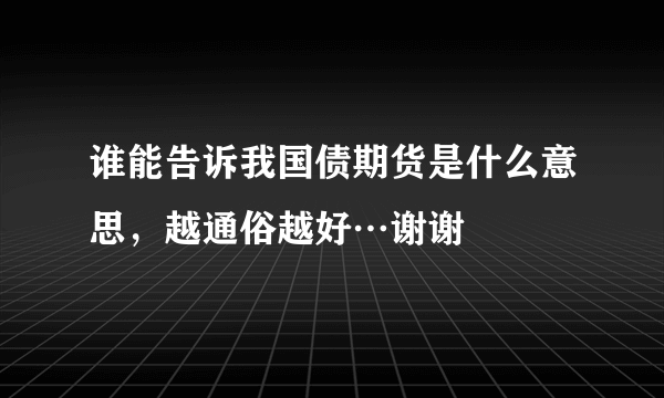 谁能告诉我国债期货是什么意思，越通俗越好…谢谢