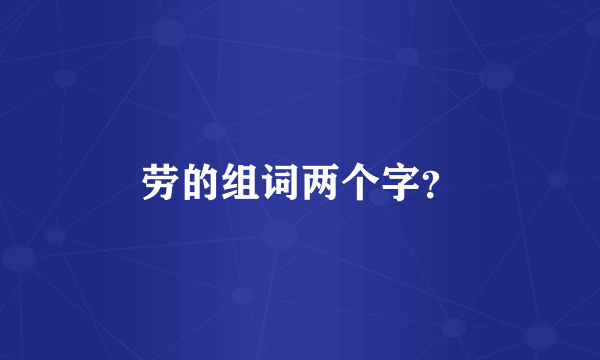 劳的组词两个字？