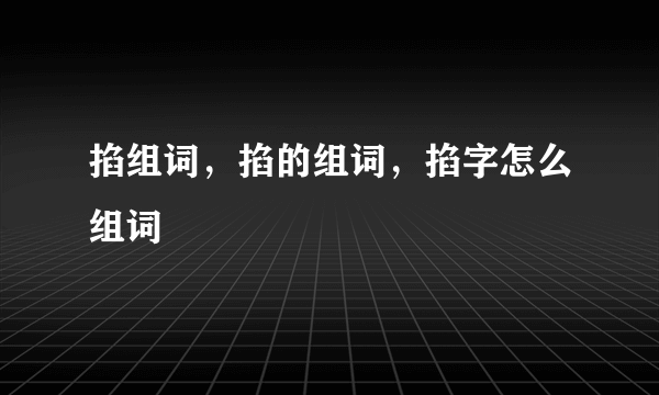 掐组词，掐的组词，掐字怎么组词