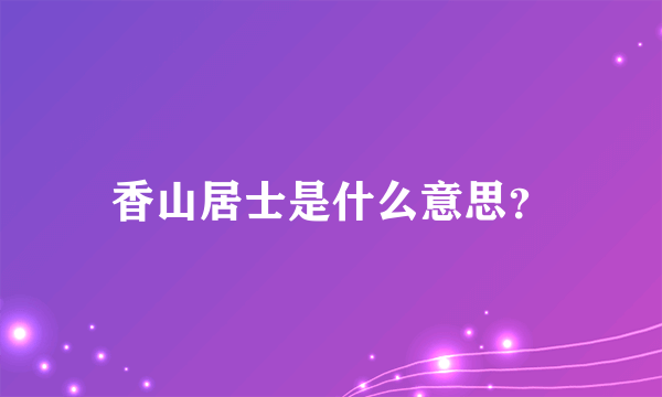 香山居士是什么意思？