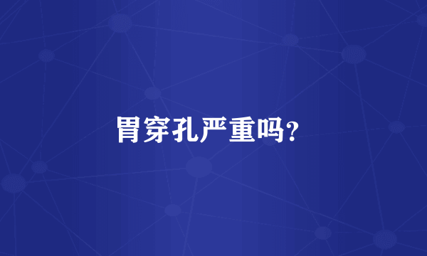 胃穿孔严重吗？