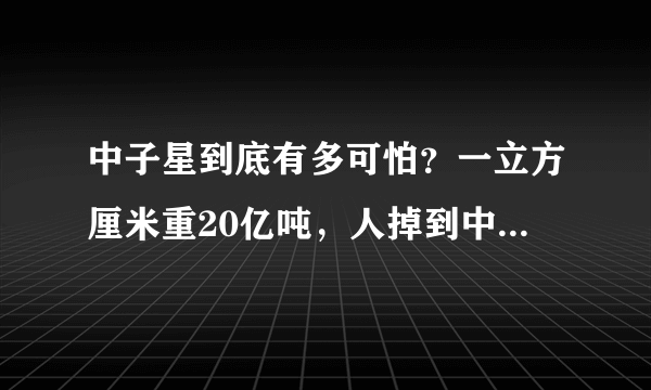 中子星到底有多可怕？一立方厘米重20亿吨，人掉到中子星上会怎样