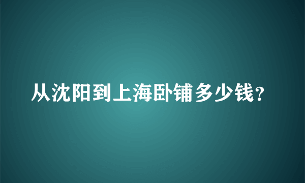 从沈阳到上海卧铺多少钱？