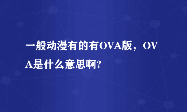 一般动漫有的有OVA版，OVA是什么意思啊?