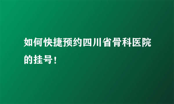 如何快捷预约四川省骨科医院的挂号！