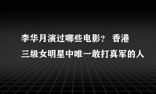 李华月演过哪些电影？ 香港三级女明星中唯一敢打真军的人