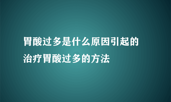 胃酸过多是什么原因引起的 治疗胃酸过多的方法