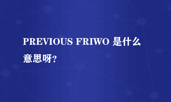 PREVIOUS FRIWO 是什么意思呀？