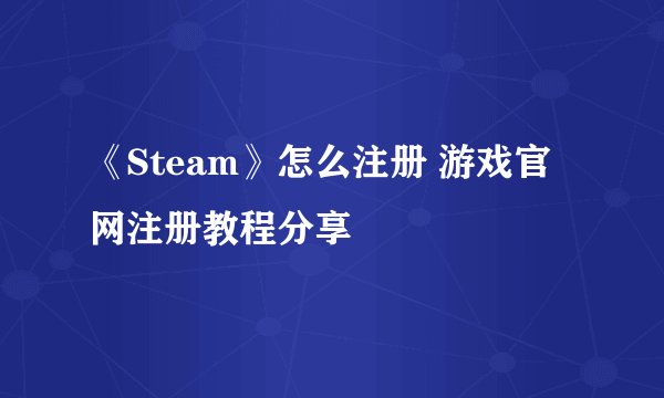 《Steam》怎么注册 游戏官网注册教程分享