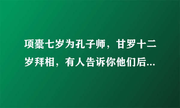 项橐七岁为孔子师，甘罗十二岁拜相，有人告诉你他们后来怎样了吗