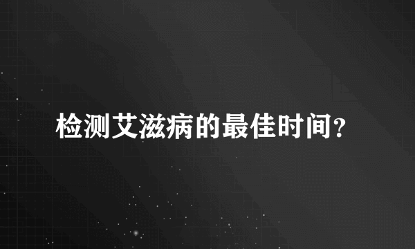 检测艾滋病的最佳时间？