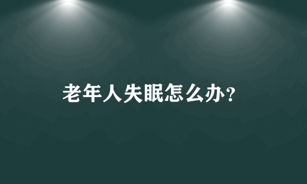 老年人失眠怎么办？