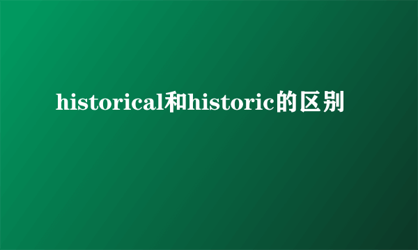 historical和historic的区别