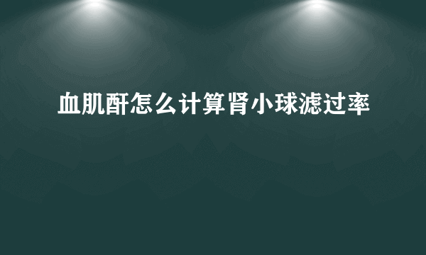 血肌酐怎么计算肾小球滤过率