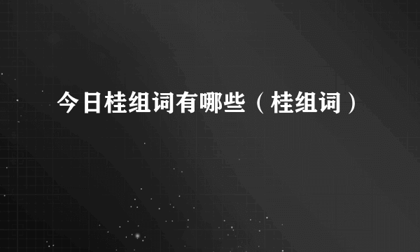 今日桂组词有哪些（桂组词）