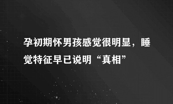 孕初期怀男孩感觉很明显，睡觉特征早已说明“真相”