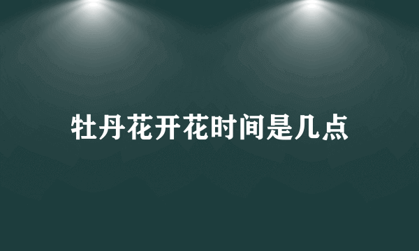 牡丹花开花时间是几点