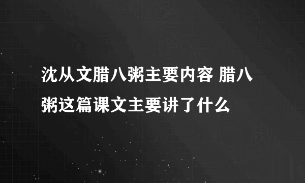 沈从文腊八粥主要内容 腊八粥这篇课文主要讲了什么