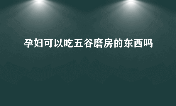 孕妇可以吃五谷磨房的东西吗