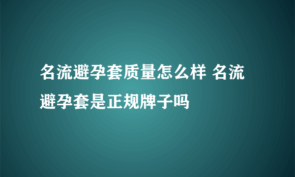 名流避孕套质量怎么样 名流避孕套是正规牌子吗