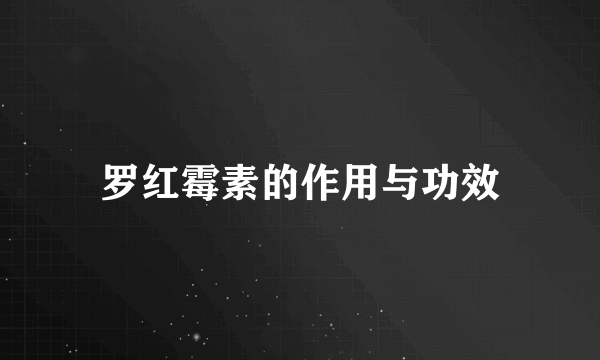 罗红霉素的作用与功效