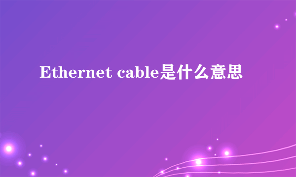 Ethernet cable是什么意思