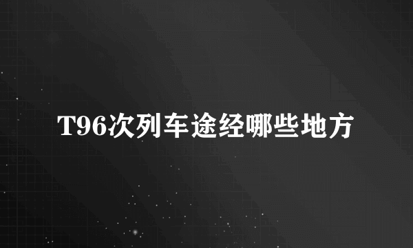 T96次列车途经哪些地方