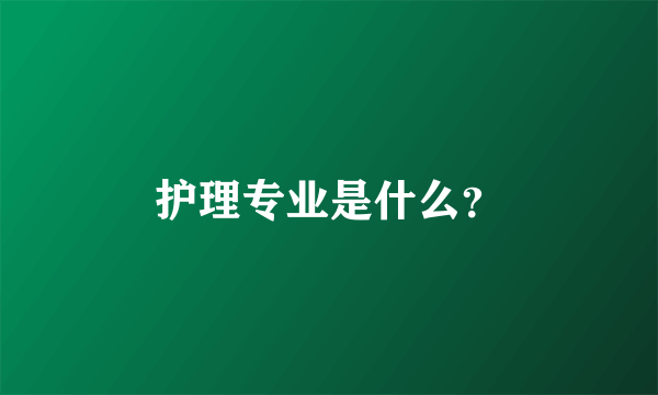 护理专业是什么？