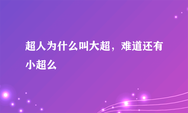 超人为什么叫大超，难道还有小超么