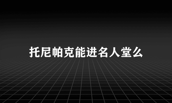 托尼帕克能进名人堂么