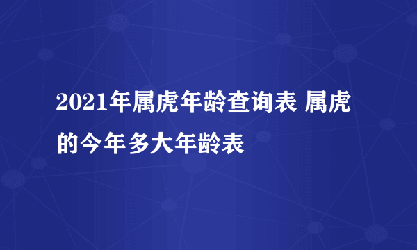 2021年属虎年龄查询表 属虎的今年多大年龄表