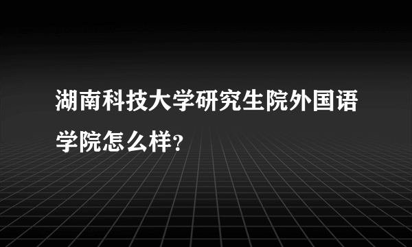 湖南科技大学研究生院外国语学院怎么样？